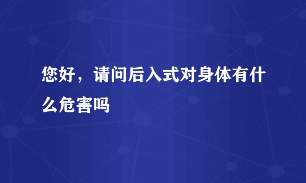 您好，请问后入式对身体有什么危害吗