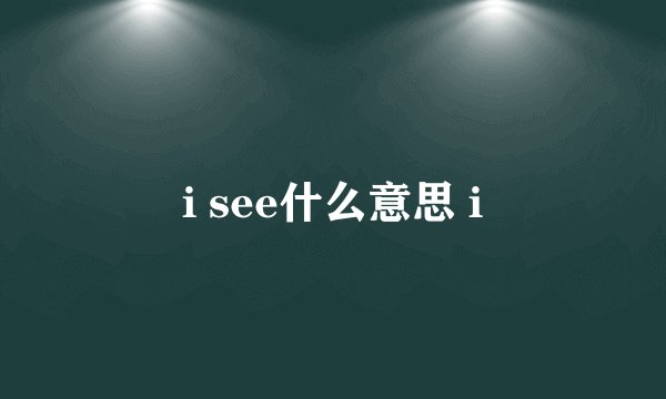 i see什么意思 i