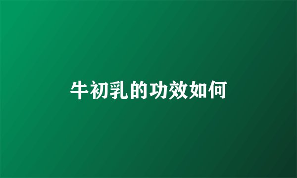 牛初乳的功效如何