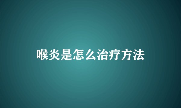 喉炎是怎么治疗方法