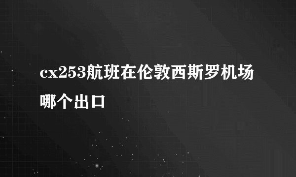 cx253航班在伦敦西斯罗机场哪个出口