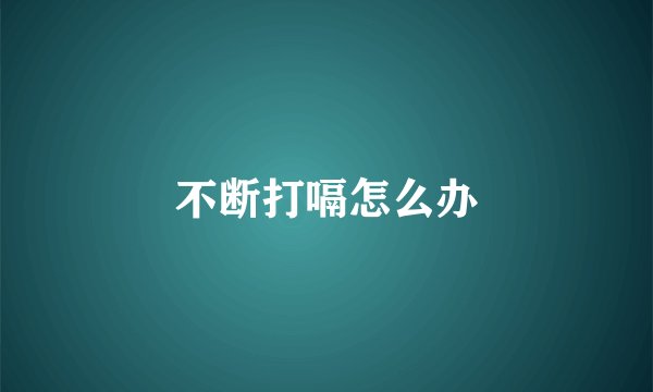 不断打嗝怎么办