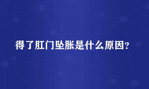 得了肛门坠胀是什么原因？