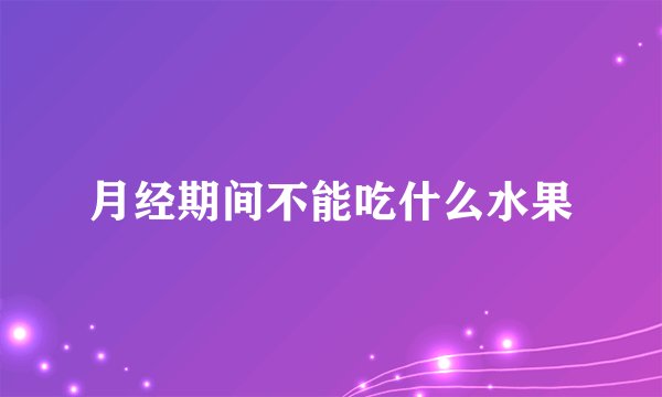 月经期间不能吃什么水果