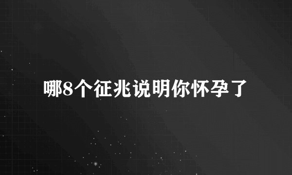 哪8个征兆说明你怀孕了