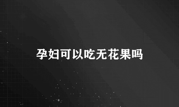 孕妇可以吃无花果吗