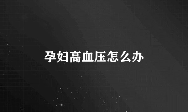 孕妇高血压怎么办