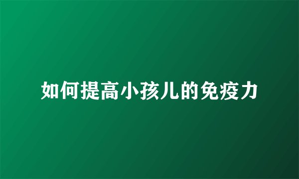 如何提高小孩儿的免疫力