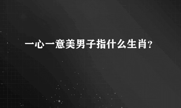 一心一意美男子指什么生肖？