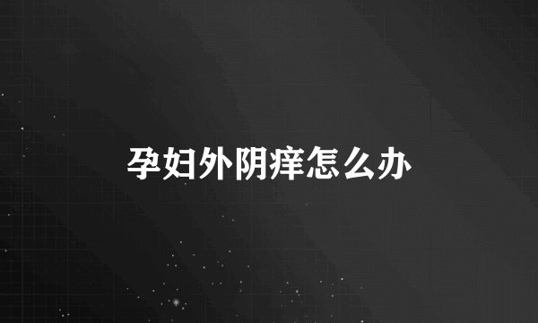 孕妇外阴痒怎么办