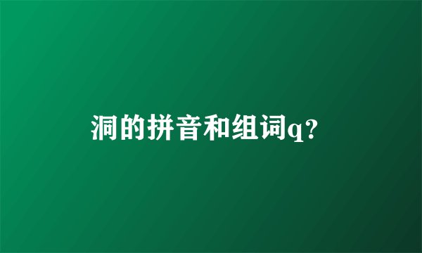 洞的拼音和组词q？