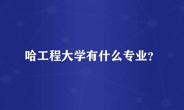 哈工程大学有什么专业？