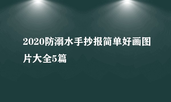 2020防溺水手抄报简单好画图片大全5篇