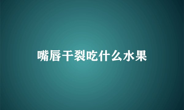 嘴唇干裂吃什么水果