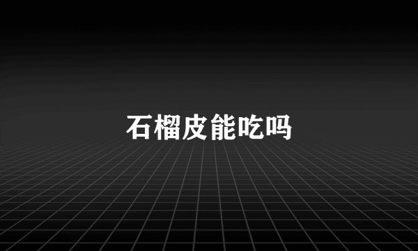 石榴皮能吃吗