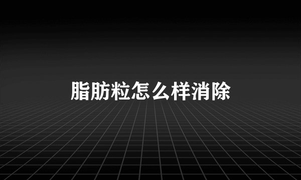 脂肪粒怎么样消除