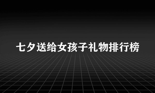 七夕送给女孩子礼物排行榜