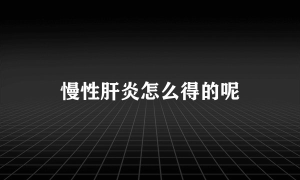 慢性肝炎怎么得的呢
