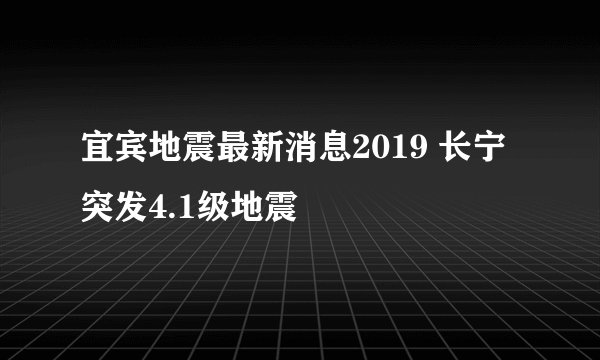 宜宾地震最新消息2019 长宁突发4.1级地震