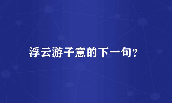 浮云游子意的下一句？