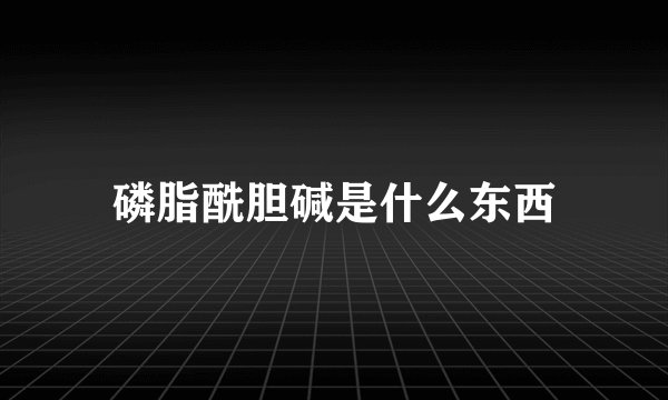 磷脂酰胆碱是什么东西