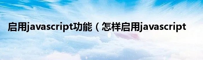 启用javascript功能（怎样启用javascript