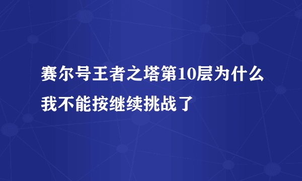 赛尔号王者之塔第10层为什么我不能按继续挑战了