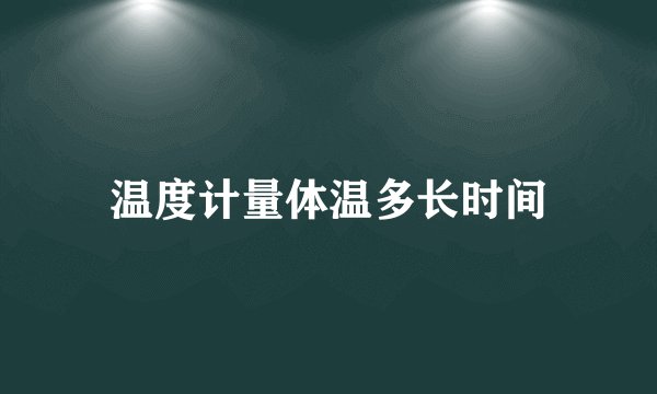 温度计量体温多长时间