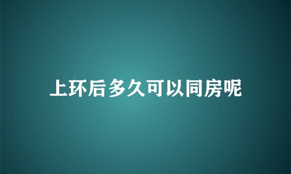 上环后多久可以同房呢