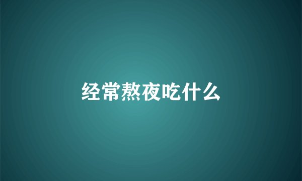 经常熬夜吃什么