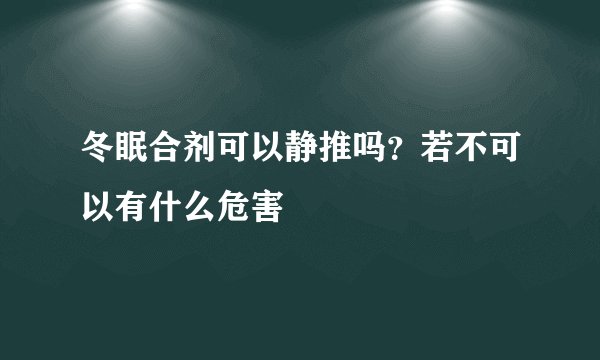 冬眠合剂可以静推吗？若不可以有什么危害