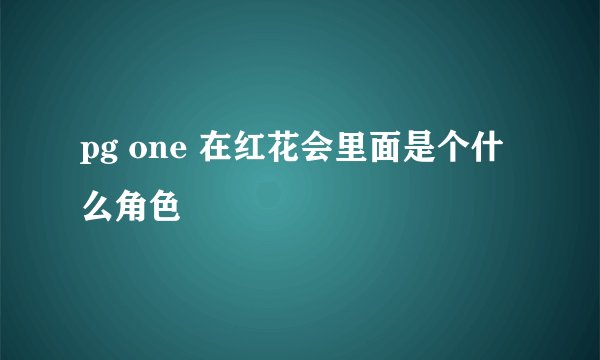 pg one 在红花会里面是个什么角色