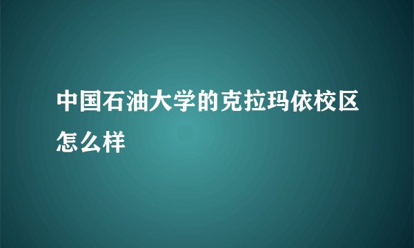 中国石油大学的克拉玛依校区怎么样