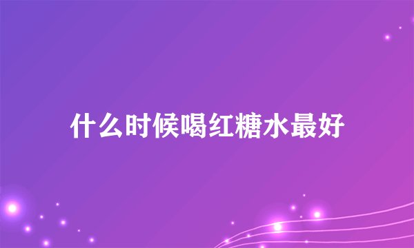 什么时候喝红糖水最好