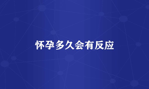 怀孕多久会有反应