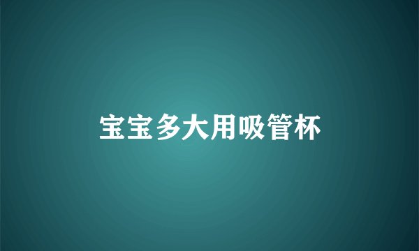 宝宝多大用吸管杯