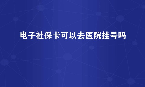 电子社保卡可以去医院挂号吗