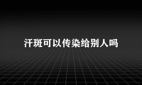 汗斑可以传染给别人吗