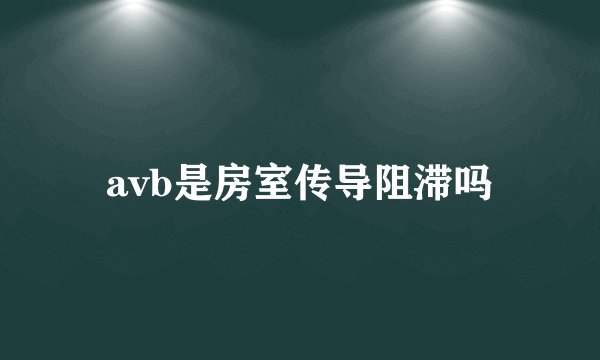 avb是房室传导阻滞吗