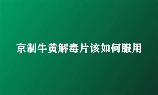 京制牛黄解毒片该如何服用