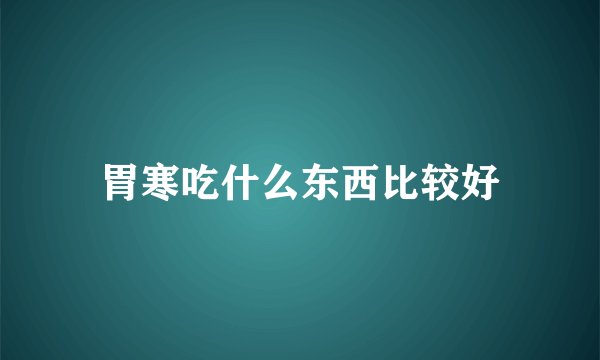 胃寒吃什么东西比较好