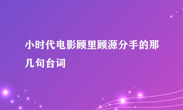 小时代电影顾里顾源分手的那几句台词