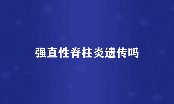强直性脊柱炎遗传吗