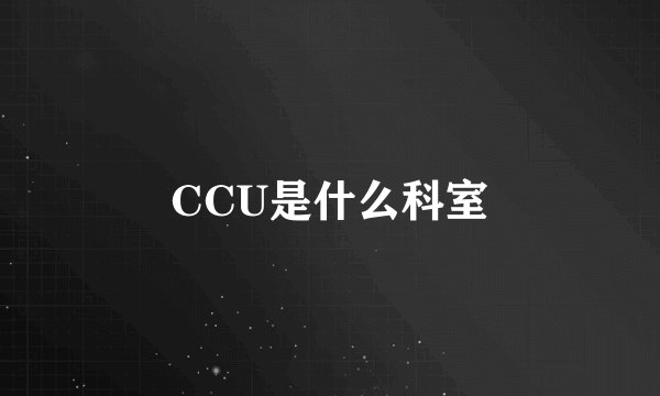 CCU是什么科室