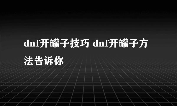 dnf开罐子技巧 dnf开罐子方法告诉你