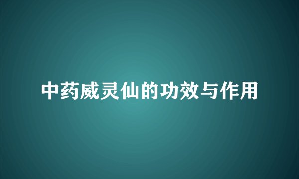 中药威灵仙的功效与作用