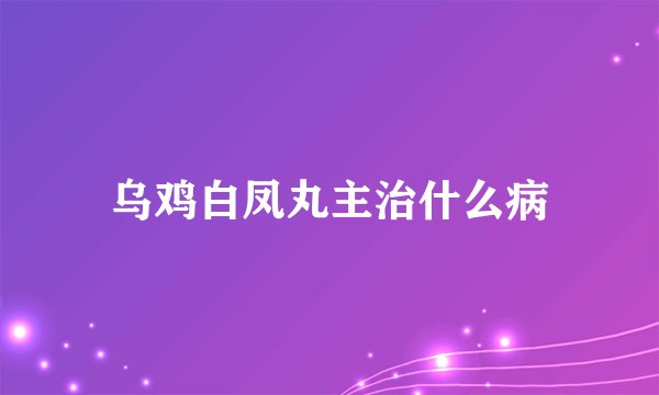 乌鸡白凤丸主治什么病