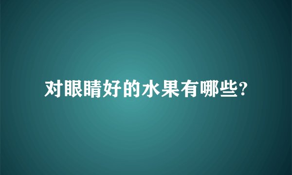对眼睛好的水果有哪些?