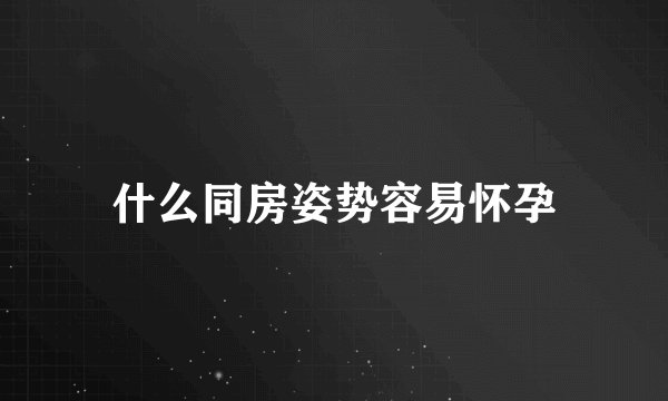 什么同房姿势容易怀孕