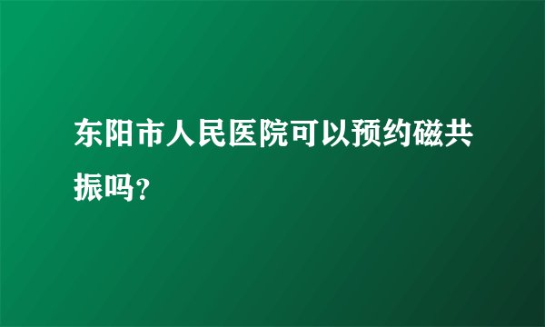 东阳市人民医院可以预约磁共振吗？